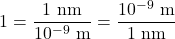 \[ 1 = \frac{1 \ {\rm nm}}{10^{-9} \ {\rm m}} = \frac{10^{-9} \ {\rm m}}{1 \ {\rm nm}}\]