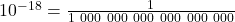 10^{-18} = \frac{1}{1\ 000\ 000\ 000\ 000\ 000\ 000}