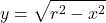 \[ y=\sqrt{r^2 - x^2}  \]
