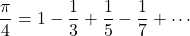 \[\frac{\pi}{4} = 1 - \frac{1}{3} + \frac{1}{5} - \frac{1}{7} + \cdots \]