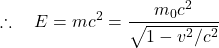 \[ \therefore \quad E=mc^2 = \frac{m_0 c^2}{\sqrt{1-v^2/c^2}}\]