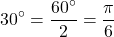 \[30^{\circ} = \frac{60^\circ}{2} = \frac{\pi}{6}\]