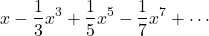 \begin{align*}x - \frac{1}{3}x^3 + \frac{1}{5}x^5 - \frac{1}{7}x^7 + \cdots \end{align*}