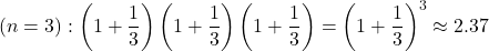 \[ (n=3) : \left(1 + \frac{1}{3}\right)\left(1 + \frac{1}{3}\right)\left(1 + \frac{1}{3}\right)=\left(1 + \frac{1}{3}\right)^3 \approx  2.37\]