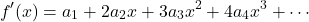 \begin{equation*}f'(x) = a_1 + 2 a_2 x + 3 a_3 x^2 + 4 a_4 x^3 + \cdots\end{equation*}