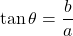 \[ \tan \theta = \frac{b}{a} \]