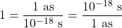 \[ 1 = \frac{1 \ {\rm as}}{10^{-18} \ {\rm s}} = \frac{10^{-18} \ {\rm s}}{1 \ {\rm as}}\]