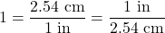 \[ 1 = \frac{2.54~ \rm cm}{ 1~ \rm in} = \frac{1~\rm in}{2.54~ \rm cm} \]