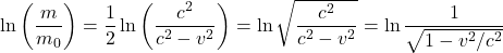 \[\ln \left( \frac{m}{m_0}\right) = \frac{1}{2} \ln \left( \frac{c^2}{c^2 - v^2}\right) = \ln  \sqrt{\frac{c^2}{{c^2 - v^2}}} = \ln \frac{1}{\sqrt{1 - v^2/c^2}}\]