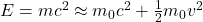 E=mc^2 \approx m_0 c^2 + \frac{1}{2}m_0 v^2