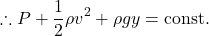 \[ \therefore P + \frac{1}{2}\rho v^2 + \rho g y = \rm{const.}\]