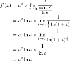 Rendered by QuickLaTeX.com \begin{align*}f'(x) &= a^x \times \lim_{t \rightarrow 0} \frac{t}{\frac{\ln (1+t)}{\ln a}} \\&= a^x \ln a \times \lim_{t \rightarrow 0} \frac{1}{\frac{1}{t} \ln(1+t)} \\&= a^x \ln a \times \lim_{t \rightarrow 0} \frac{1}{\ln(1+t)^\frac{1}{t}} \\&= a^x \ln a \times \frac{1}{\ln e} \\&= a^x \ln a\end{align*}
