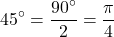 \[45^{\circ} = \frac{90^\circ}{2} = \frac{\pi}{4}\]