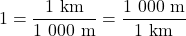 \[\rm 1 = \frac{1~km}{1\ 000~m} = \frac{1\ 000~m}{1~km}\]