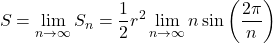 \[ S= \lim_{n \rightarrow \infty} S_n = \frac{1}{2} r^2 \lim_{n \rightarrow \infty} n \sin \left( \frac{2\pi}{n}\right)\]
