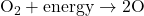 \rm O_2 + energy \rightarrow 2 O