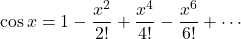 \[\cos x = 1 - \frac{x^2}{2!} + \frac{x^4}{4!} - \frac{x^6}{6!} + \cdots\]