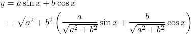 \begin{equation*}\begin{aligned}y &= a \sin x + b \cos x \\&= \sqrt{a^2 + b^2} \left( \frac{a}{\sqrt{a^2 + b^2}} \sin x + \frac{b}{\sqrt{a^2 + b^2}} \cos x \right)\end{aligned}\end{equation*}