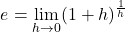\[ e = \lim_{h \rightarrow 0} (1 + h)^\frac{1}{h} \]