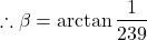 \begin{align*}\therefore \beta = \arctan\frac{1}{239}\end{align}