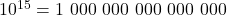 10^{15} = 1\ 000\ 000\ 000\ 000\ 000