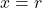 x=r