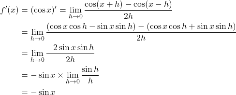 Rendered by QuickLaTeX.com \begin{align*}f'(x) &= (\cos x)' = \lim_{h \rightarrow 0} \frac{\cos (x+h) - \cos(x-h)}{2h} \\& = \lim_{h \rightarrow 0} \frac{(\cos x \cos h - \sin x \sin h) - (\cos x \cos h + \sin x \sin h) }{2h} \\& = \lim_{h \rightarrow 0}\frac{-2 \sin x \sin h}{2h} \\& = -\sin x \times \lim_{h \rightarrow 0}\frac{\sin h}{h} \\& = -\sin x\end{align*}