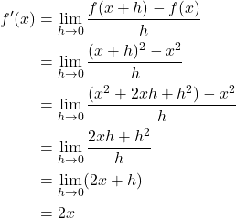 Rendered by QuickLaTeX.com \begin{align*}f'(x) &=\lim_{h \rightarrow 0} \frac{f(x+h)-f(x)}{h} \\&=\lim_{h \rightarrow 0} \frac{(x+h)^2 - x^2}{h} \\&=\lim_{h \rightarrow 0} \frac{(x^2 + 2xh + h^2) - x^2}{h} \\&=\lim_{h \rightarrow 0} \frac{2xh + h^2}{h} \\&=\lim_{h \rightarrow 0} (2x + h) \\&= 2x\end{align*}