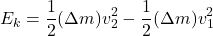 \[ E_k = \frac{1}{2}(\Delta m) v_2^2 - \frac{1}{2}(\Delta m) v_1^2 \]