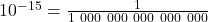 10^{-15} = \frac{1}{1\ 000\ 000\ 000\ 000\ 000}