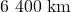 6\ 400\ \rm km