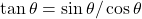 \tan \theta = \sin \theta / \cos \theta