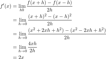 Rendered by QuickLaTeX.com \begin{align*}f'(x) &= \lim_{h \rigntarrow 0} \frac{f(x+h) - f(x-h)}{2h} \\&= \lim_{h \rightarrow 0} \frac{(x+h)^2 - (x-h)^2}{2h} \\&= \lim_{h \rightarrow 0} \frac{(x^2 + 2xh + h^2) - (x^2 - 2xh + h^2)}{2h}\\&= \lim_{h \rightarrow 0} \frac{4xh}{2h} \\&= 2x \end{align*}