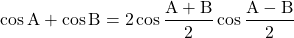 \[ \cos {\rm A} + \cos {\rm B} = \rm 2 \cos \frac{A+B}{2} \cos \frac{A-B}{2} \]