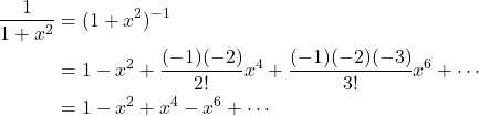 \begin{align*}\frac{1}{1+x^2} &= (1 + x^2 )^{-1}\\&= 1 - x^2 + \frac{(-1)(-2)}{2!}x^4 + \frac{(-1)(-2)(-3)}{3!}x^6 + \cdots \\&= 1 - x^2 + x^4 - x^6 + \cdots\end{align*}