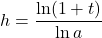 \[h = \frac{\ln (1+t)}{\ln a} \]