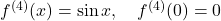 f^{(4)}(x) = \sin x, \quad f^{(4)} (0) = 0