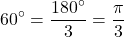 \[60^{\circ} = \frac{180^\circ}{3} = \frac{\pi}{3}\]