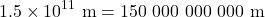 \[1.5 \times 10^{11} \ {\rm m} = 150\ 000\ 000\ 000\ \rm m \]