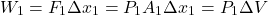 \[W_1 = F_1 \Delta x_1 = P_1 A_1 \Delta x_1 = P_1 \Delta V \]