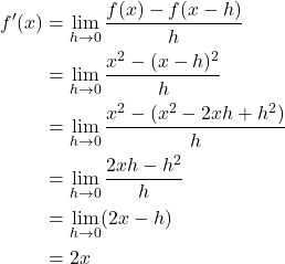 Rendered by QuickLaTeX.com \begin{align*}f'(x) &= \lim_{h \rightarrow 0} \frac{f(x)-f(x-h)}{h} \\&= \lim_{h \rightarrow 0} \frac{x^2 - (x-h)^2}{h} \\&= \lim_{h \rightarrow 0} \frac{x^2 - (x^2 - 2xh +h^2)}{h} \\&= \lim_{h \rightarrow 0} \frac{2xh - h^2}{h} \\&= \lim_{h \rightarrow 0} (2x - h) \\&= 2x\end{align*}