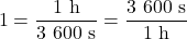\[\rm 1 = \frac{1~h}{3\ 600~s} = \frac{3\ 600~s}{1~h} \]