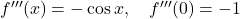 f'''}(x) = -\cos x, \quad f'''(0) = -1