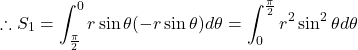 \[ \therefore S_1 = \int_{\frac{\pi}{2}}^{0} r \sin \theta (- r \sin \theta) d\theta = \int_0^{\frac{\pi}{2}} r^2 \sin^2\theta d\theta\]