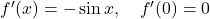 f'(x) = -\sin x, \quad f'(0) = 0