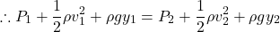 \[ \therefore P_1 + \frac{1}{2} \rho v_1^2 + \rho g y_1 = P_2 + \frac{1}{2} \rho v_2^2 + \rho g y_2 \]