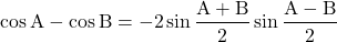 \[ \cos {\rm A} - \cos {\rm B} = - \rm 2 \sin \frac{A+B}{2} \sin \frac{A-B}{2} \]