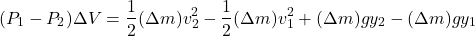 \[ (P_1 - P_2 ) \Delta V = \frac{1}{2}(\Delta m) v_2^2 - \frac{1}{2}(\Delta m) v_1^2 + (\Delta m) g y_2 - (\Delta m) g y_1 \]
