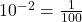 10^{-2} =\frac{1}{100}
