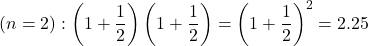 \[ (n=2) :  \left( 1 + \frac{1}{2}\right )\left(1 + \frac{1}{2}\right) = \left( 1 + \frac{1}{2}\right)^2 = 2.25 \]